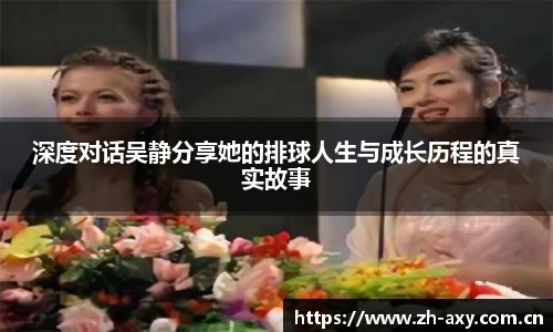深度对话吴静分享她的排球人生与成长历程的真实故事